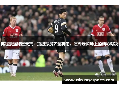 英超豪强球星云集：顶级球员齐聚英伦，演绎绿茵场上的精彩对决