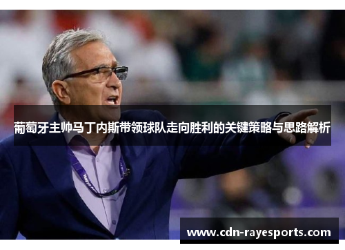 葡萄牙主帅马丁内斯带领球队走向胜利的关键策略与思路解析