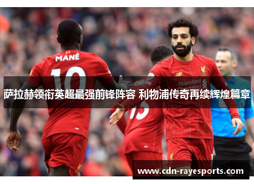 萨拉赫领衔英超最强前锋阵容 利物浦传奇再续辉煌篇章
