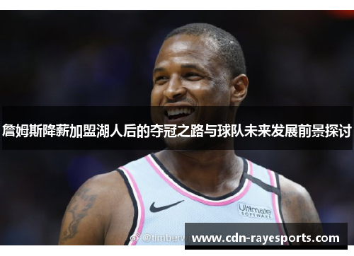 詹姆斯降薪加盟湖人后的夺冠之路与球队未来发展前景探讨