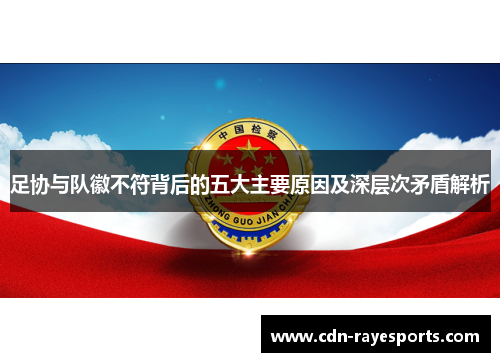 足协与队徽不符背后的五大主要原因及深层次矛盾解析