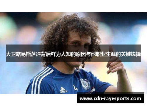 大卫路易斯落选背后鲜为人知的原因与他职业生涯的关键抉择