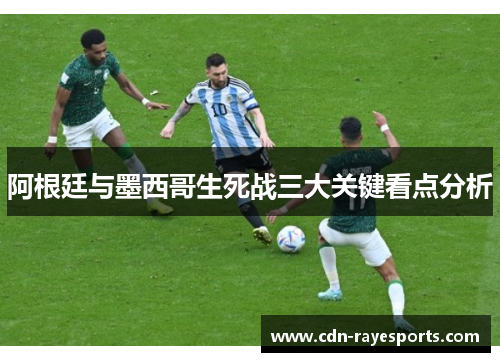 阿根廷与墨西哥生死战三大关键看点分析