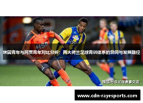 埃因青年与阿贾青年对比分析：两大荷兰足球青训体系的异同与发展路径