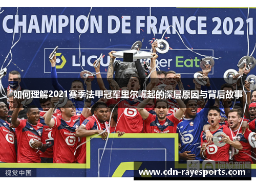 如何理解2021赛季法甲冠军里尔崛起的深层原因与背后故事