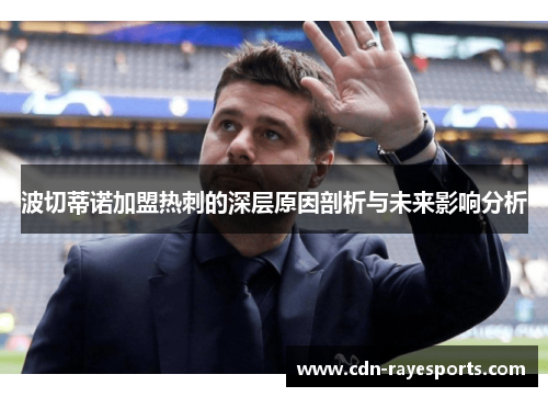 波切蒂诺加盟热刺的深层原因剖析与未来影响分析