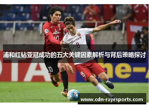 浦和红钻亚冠成功的五大关键因素解析与背后策略探讨 浦和红钻亚冠成功的五大关键因素解析与背后策略探讨