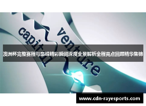 澳洲杯完整赛程与巅峰精彩瞬间深度全景解析全程亮点回顾精华集锦