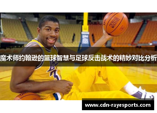 魔术师约翰逊的篮球智慧与足球反击战术的精妙对比分析