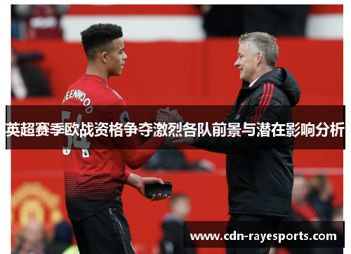 英超赛季欧战资格争夺激烈各队前景与潜在影响分析