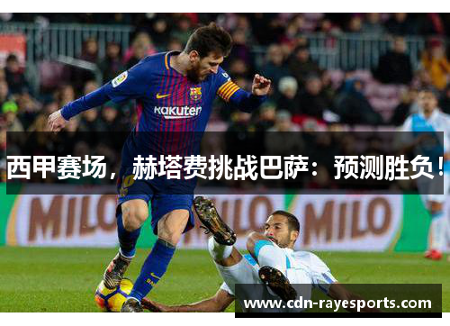 西甲赛场，赫塔费挑战巴萨：预测胜负！