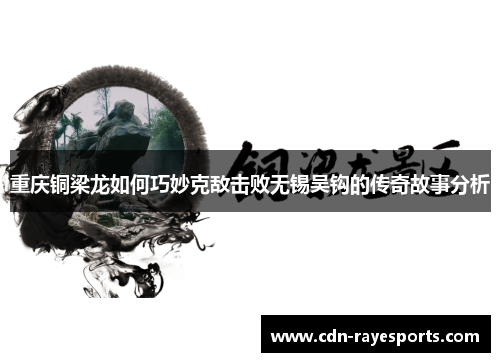 重庆铜梁龙如何巧妙克敌击败无锡吴钩的传奇故事分析