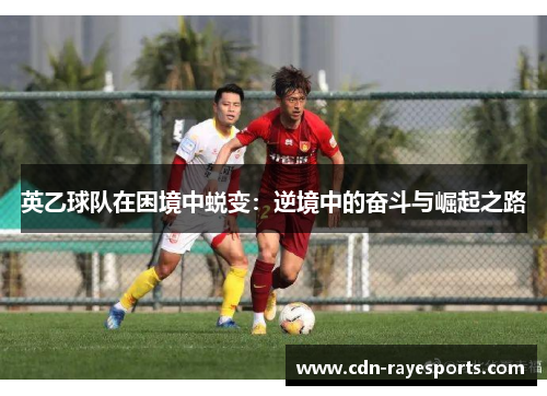 英乙球队在困境中蜕变：逆境中的奋斗与崛起之路