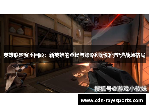 英雄联盟赛季回顾:新英雄的登场与策略创新如何塑造战场格局 英雄联盟赛季回顾:新英雄的登场与策略创新如何塑造战场格局