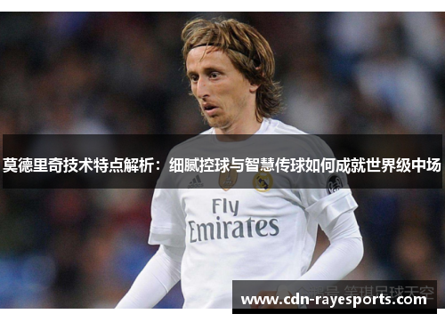 莫德里奇技术特点解析:细腻控球与智慧传球如何成就世界级中场 莫德里奇技术特点解析:细腻控球与智慧传球如何成就世界级中场