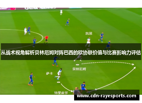 从战术视角解析贝林厄姆对阵巴西的欧协联价值与比赛影响力评估