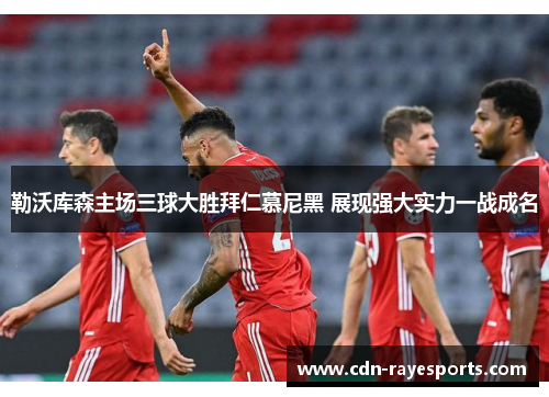 勒沃库森主场三球大胜拜仁慕尼黑 展现强大实力一战成名
