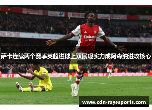 萨卡连续两个赛季英超进球上双展现实力成阿森纳进攻核心